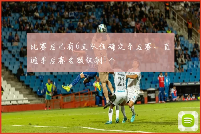比赛后已有6支队伍确定季后赛，直通季后赛名额仅剩1个