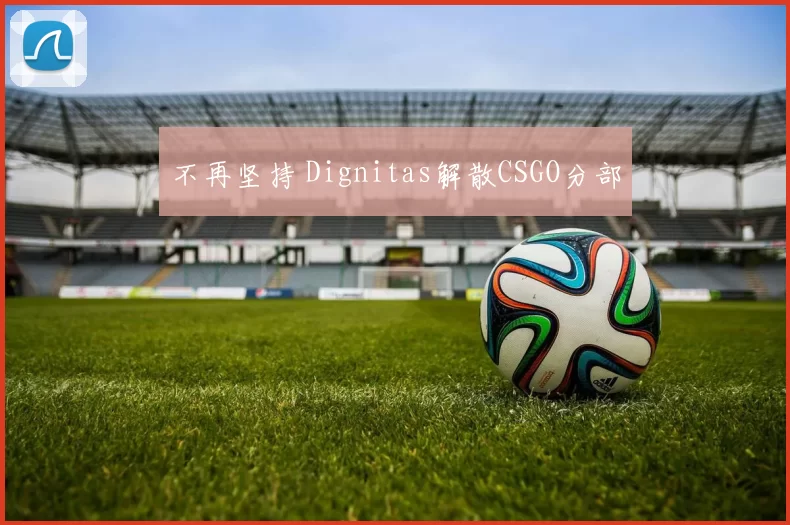 不再坚持 Dignitas解散CSGO分部