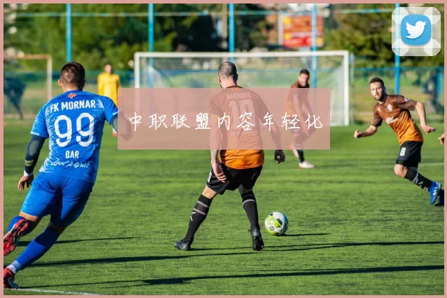 中职联盟内容年轻化