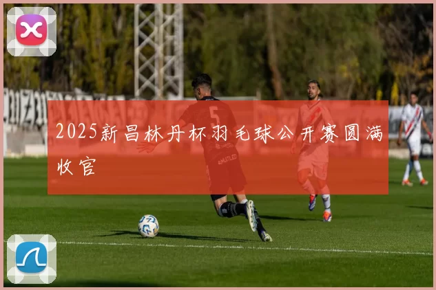 2025新昌林丹杯羽毛球公开赛圆满收官