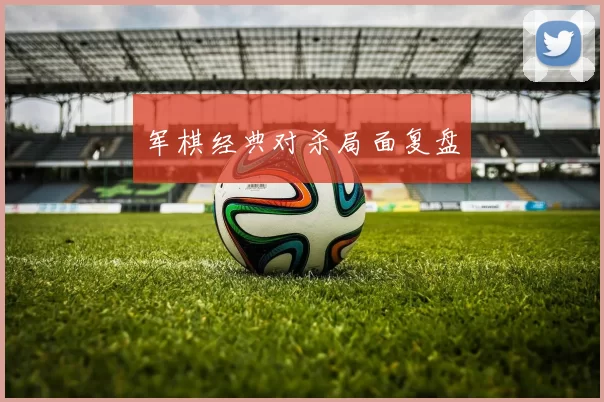 军棋经典对杀局面复盘