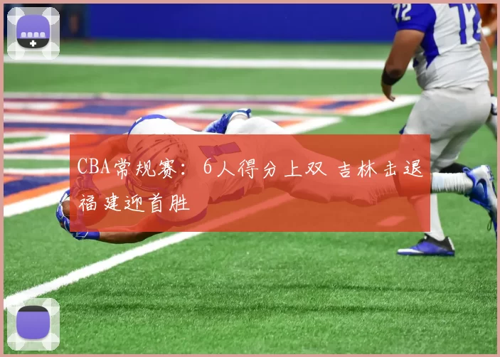CBA常规赛：6人得分上双 吉林击退福建迎首胜