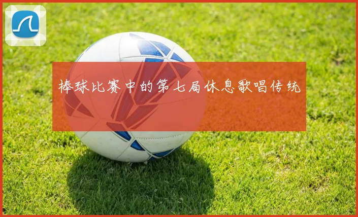 棒球比赛中的第七局休息歌唱传统