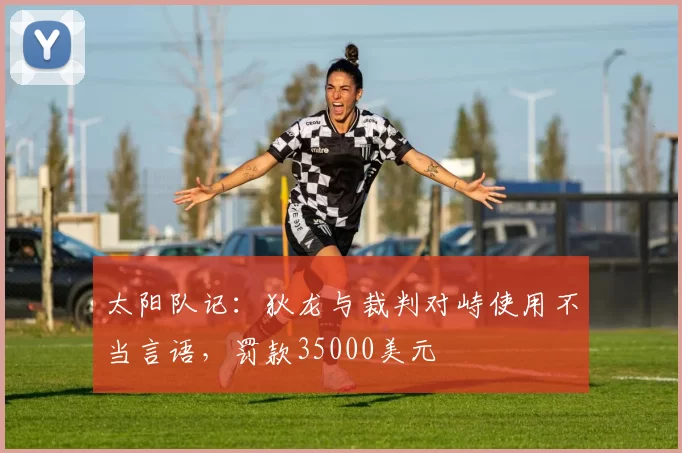 太阳队记：狄龙与裁判对峙使用不当言语，罚款35000美元
