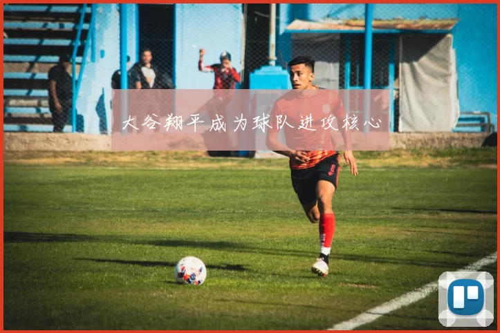 大谷翔平成为球队进攻核心