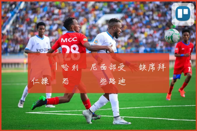 歐聯 ｜哈利簡尼面部受傷 缺席拜仁操練 恐無緣鬥些路迪