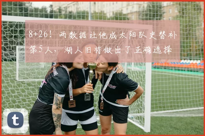 8+26！两数据让他成太阳队史替补第5人，湖人旧将做出了正确选择