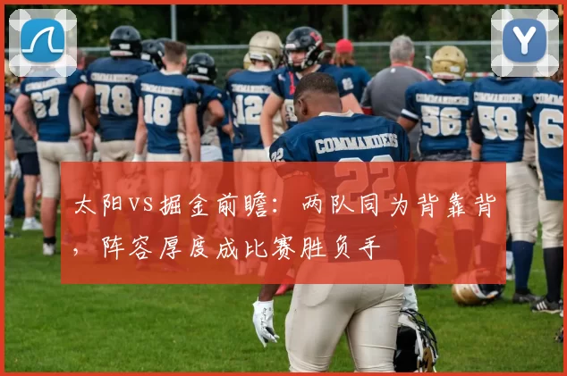 太阳vs掘金前瞻：两队同为背靠背，阵容厚度成比赛胜负手