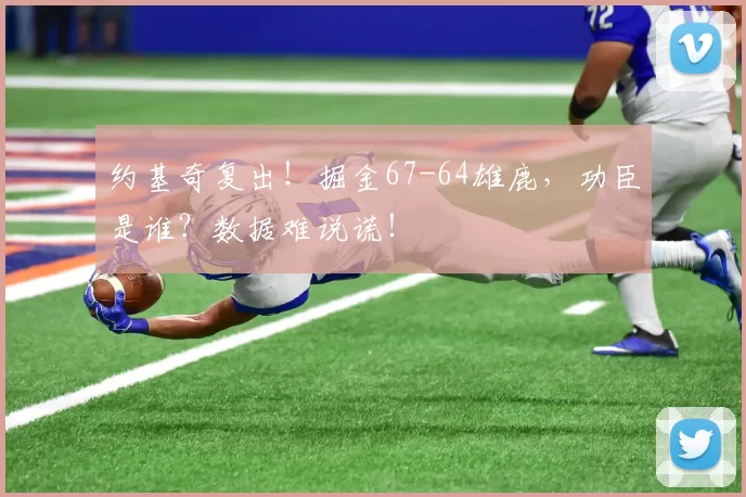 约基奇复出！掘金67-64雄鹿，功臣是谁？数据难说谎！