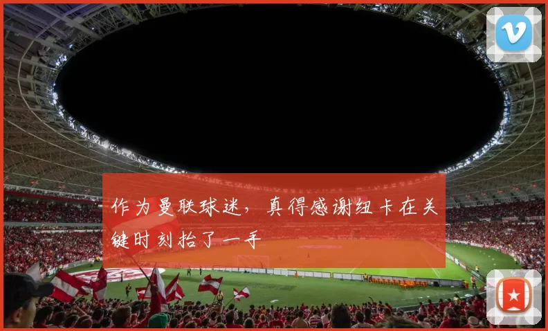 作为曼联球迷，真得感谢纽卡在关键时刻抬了一手