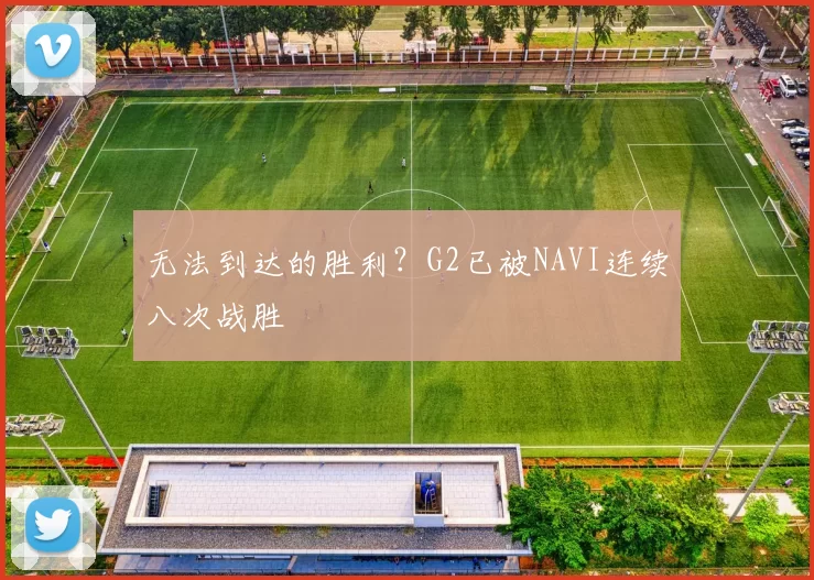 无法到达的胜利？G2已被NAVI连续八次战胜
