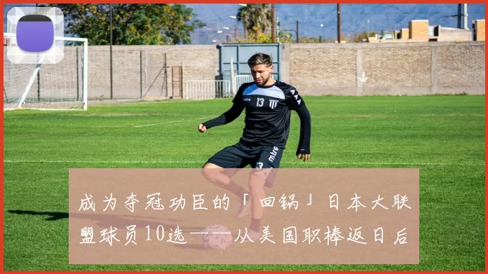 成为夺冠功臣的「回锅」日本大联盟球员10选——从美国职棒返日后夺得荣耀的男人们｜日职