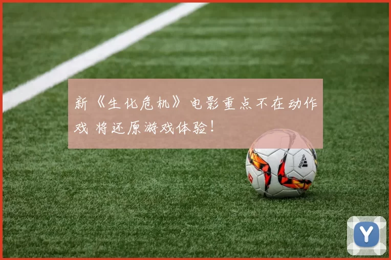 新《生化危机》电影重点不在动作戏 将还原游戏体验！