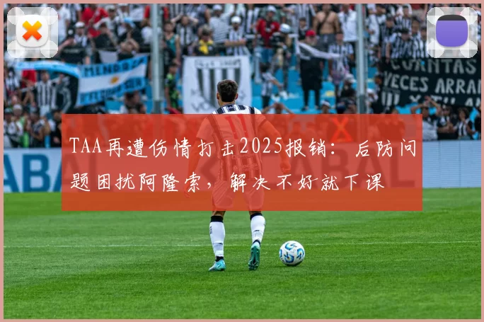 TAA再遭伤情打击2025报销：后防问题困扰阿隆索，解决不好就下课