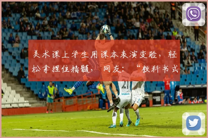 美术课上学生用课本表演变脸，轻松拿捏住精髓， 网友：“教科书式”变脸！