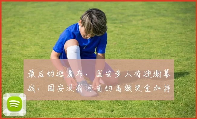 最后的遮羞布，国安多人将迎谢幕战，国安没有河南的高额奖金加持