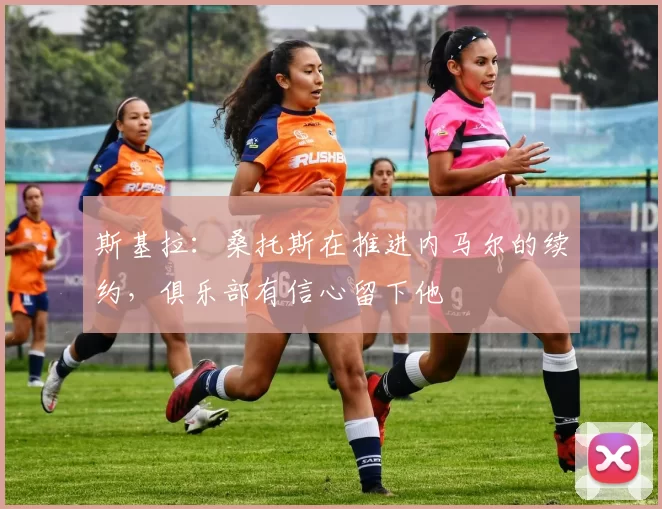 斯基拉：桑托斯在推进内马尔的续约，俱乐部有信心留下他
