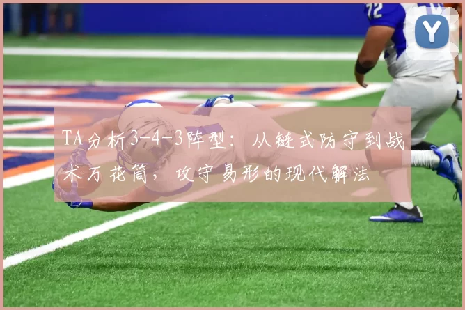 TA分析3-4-3阵型：从链式防守到战术万花筒，攻守易形的现代解法