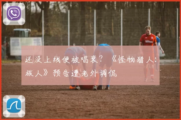 还没上线便被唱衰？《怪物猎人：旅人》预告遭老外调侃