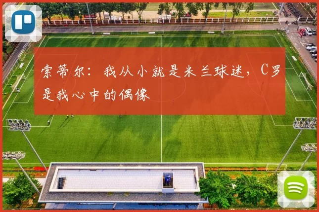 索蒂尔：我从小就是米兰球迷，C罗是我心中的偶像