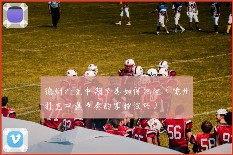 德州扑克中期节奏如何把控（德州扑克中盘节奏的掌控技巧）