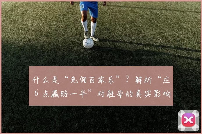 什么是“免佣百家乐”？解析“庄 6 点赢赔一半”对胜率的真实影响。（免佣百家乐是什么？详解“庄6点赢半赔”规则对胜率的真实影响）