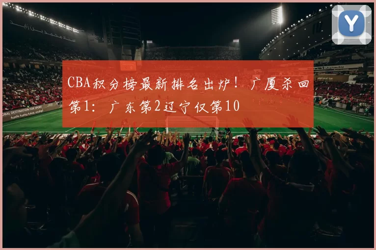 CBA积分榜最新排名出炉！广厦杀回第1：广东第2辽宁仅第10