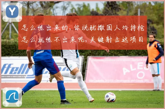 怎么练出来的,你说犹撒国人均持枪怎么就练不出来呢,关键射击这项目嗑药没有用反而起反作用