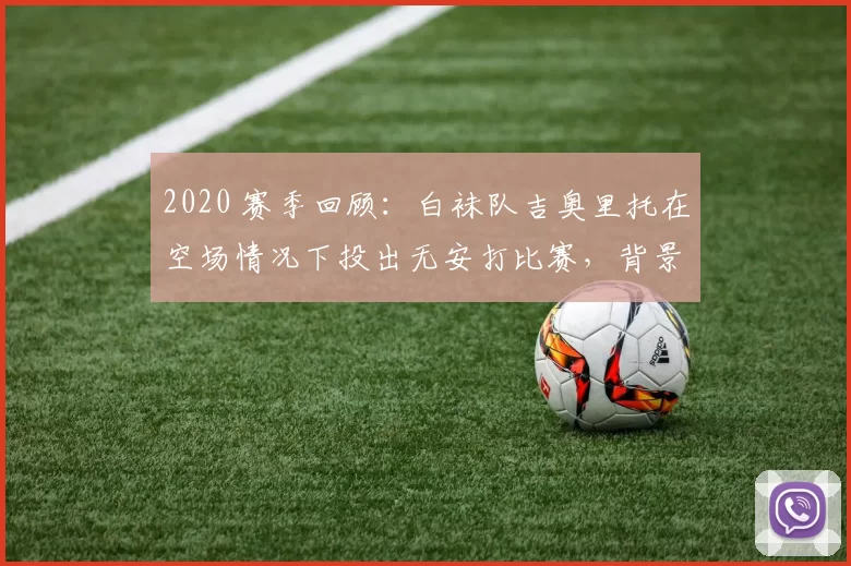 2020 赛季回顾：白袜队吉奥里托在空场情况下投出无安打比赛，背景音仅有蝉鸣