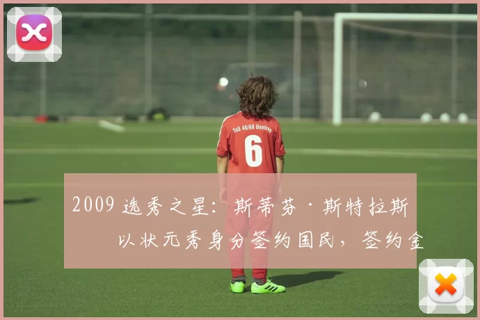 2009 选秀之星：斯蒂芬·斯特拉斯堡以状元秀身分签约国民，签约金打破纪录