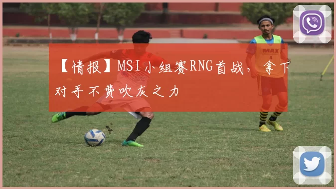 【情报】MSI小组赛RNG首战，拿下对手不费吹灰之力