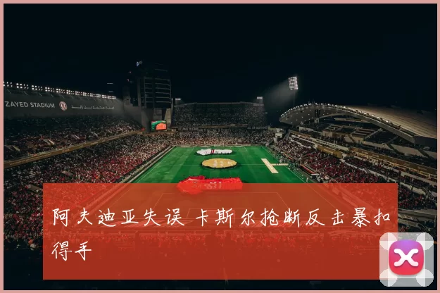 阿夫迪亚失误 卡斯尔抢断反击暴扣得手