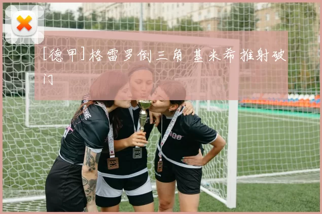 [德甲]格雷罗倒三角 基米希推射破门