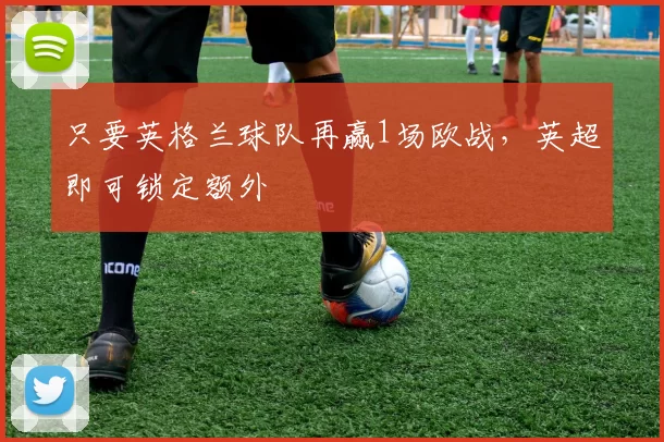 只要英格兰球队再赢1场欧战，英超即可锁定额外