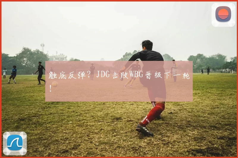触底反弹？JDG击败WBG晋级下一轮！
