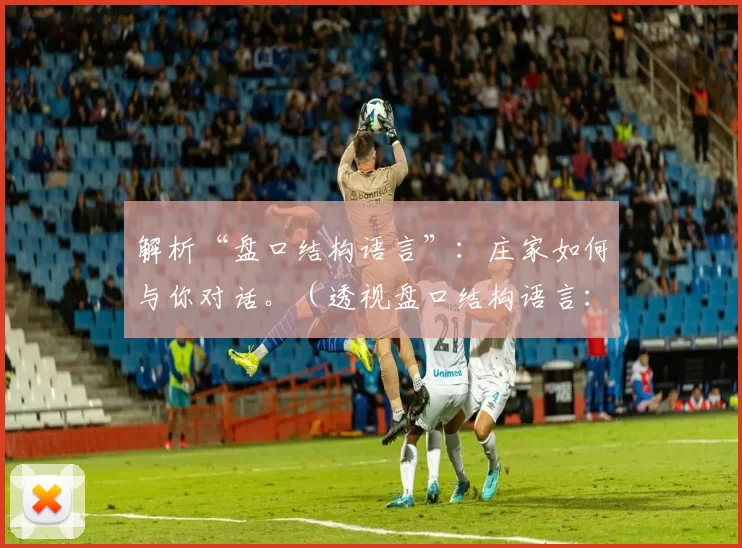 解析“盘口结构语言”：庄家如何与你对话。（透视盘口结构语言：庄家如何与你沟通）