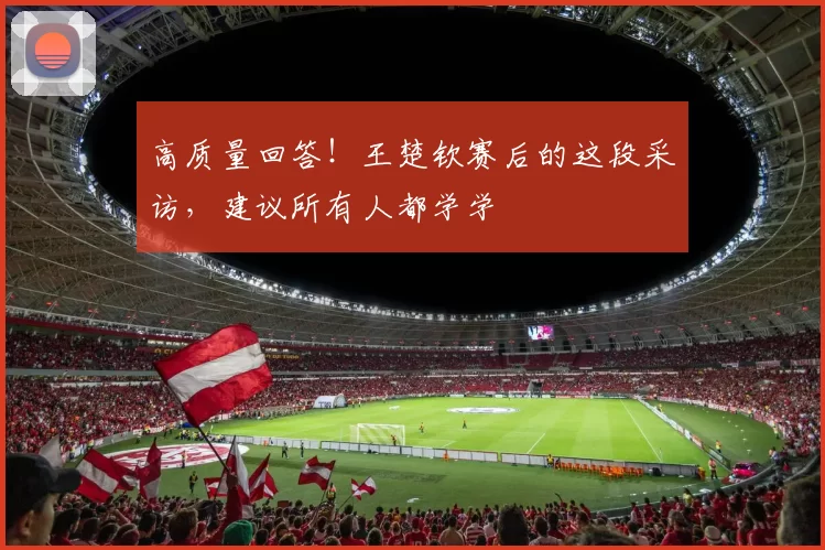 高质量回答！王楚钦赛后的这段采访，建议所有人都学学