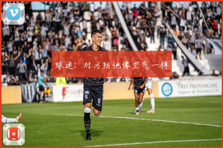 球迷：对方防他像空气一样