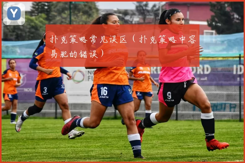 扑克策略常见误区（扑克策略中容易犯的错误）