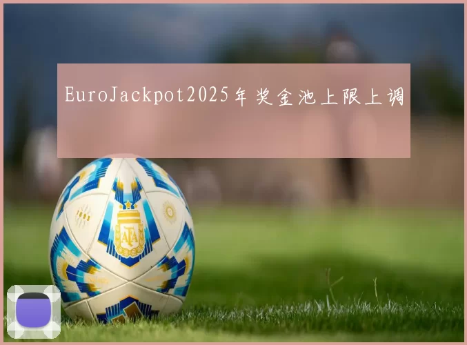 EuroJackpot2025年奖金池上限上调