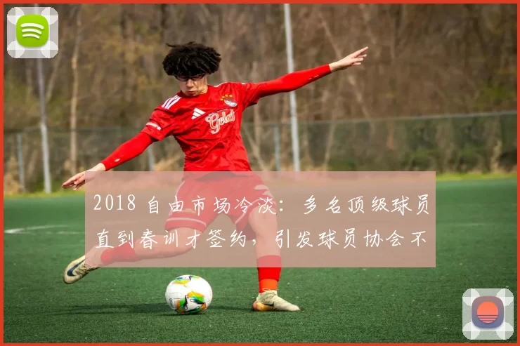 2018 自由市场冷淡：多名顶级球员直到春训才签约，引发球员协会不满