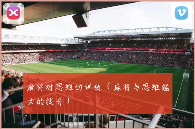 麻将对思维的训练（麻将与思维能力的提升）