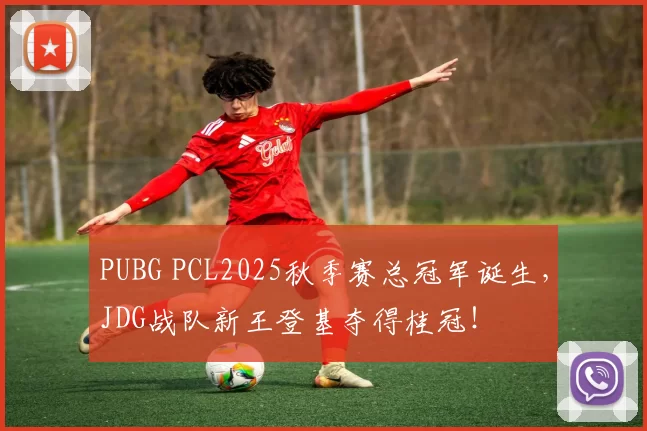 PUBG PCL2025秋季赛总冠军诞生，JDG战队新王登基夺得桂冠！