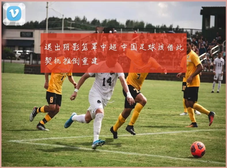 退出阴影笼罩中超 中国足球该借此契机推倒重建