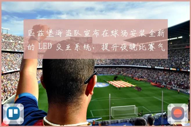 匹兹堡海盗队宣布在球场安装全新的 LED 交互系统，提升夜晚比赛气氛